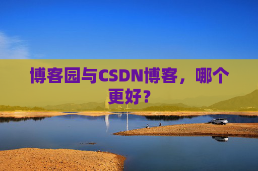 博客园与CSDN博客，哪个更好？