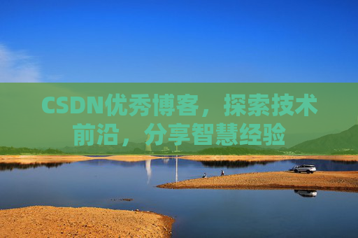 CSDN优秀博客,探索技术前沿,分享智慧经验